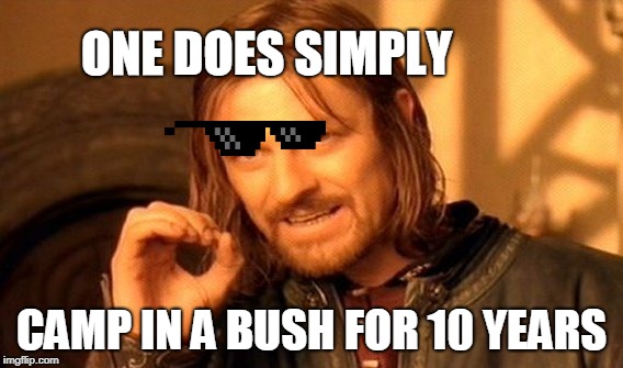 One Does Not Simply | ONE DOES SIMPLY; CAMP IN A BUSH FOR 10 YEARS | image tagged in memes,one does not simply | made w/ Imgflip meme maker