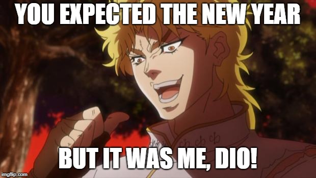 But it was me Dio | YOU EXPECTED THE NEW YEAR; BUT IT WAS ME, DIO! | image tagged in but it was me dio,new year,dio brando,happy new year | made w/ Imgflip meme maker