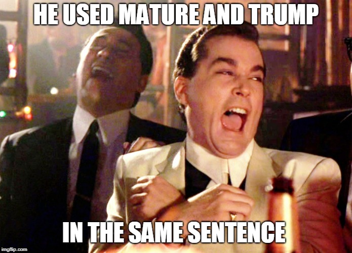 Good Fellas Hilarious Meme | HE USED MATURE AND TRUMP IN THE SAME SENTENCE | image tagged in memes,good fellas hilarious | made w/ Imgflip meme maker