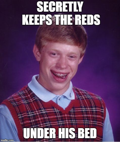Bad Luck Brian Meme | SECRETLY KEEPS THE REDS UNDER HIS BED | image tagged in memes,bad luck brian | made w/ Imgflip meme maker
