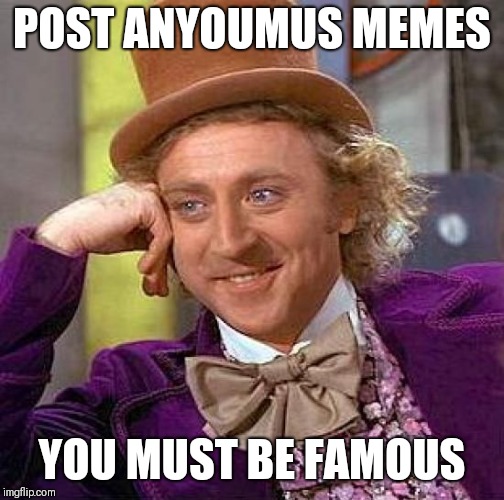 Creepy Condescending Wonka | POST ANYOUMUS MEMES; YOU MUST BE FAMOUS | image tagged in memes,creepy condescending wonka | made w/ Imgflip meme maker
