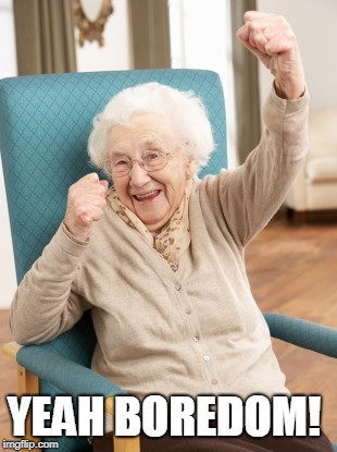old woman cheering | YEAH BOREDOM! | image tagged in old woman cheering | made w/ Imgflip meme maker