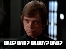 Luke Skywalker | DAD? DAD? DADDY? DAD? | image tagged in luke skywalker | made w/ Imgflip meme maker