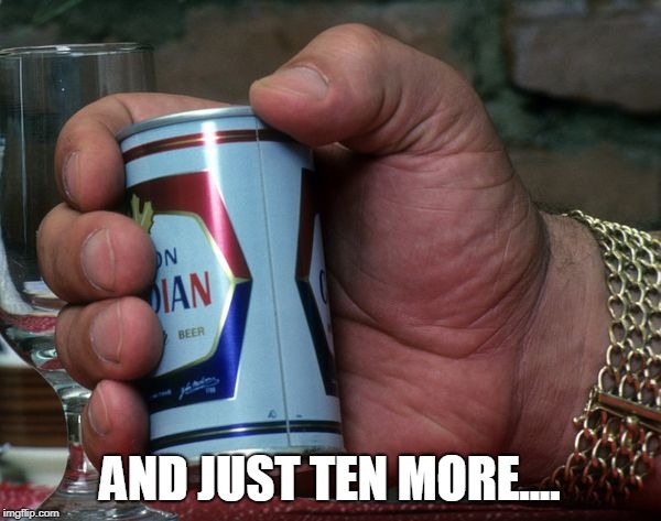 Andre the giant holding beer can | AND JUST TEN MORE.... | image tagged in andre the giant holding beer can | made w/ Imgflip meme maker