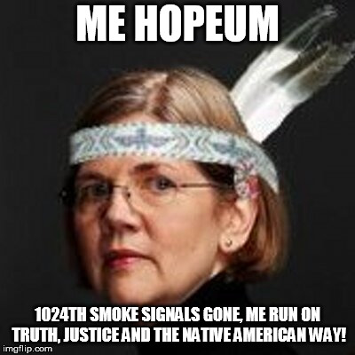 fauxcahontas | ME HOPEUM 1024TH SMOKE SIGNALS GONE, ME RUN ON TRUTH, JUSTICE AND THE NATIVE AMERICAN WAY! | image tagged in fauxcahontas | made w/ Imgflip meme maker