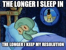New year's day Squidward | THE LONGER I SLEEP IN; THE LONGER I KEEP MY RESOLUTION | image tagged in squidward can't sleep with the spoons rattling | made w/ Imgflip meme maker