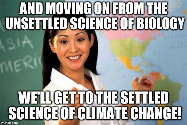 Unhelpful Teacher  | AND MOVING ON FROM THE UNSETTLED SCIENCE OF BIOLOGY; WE'LL GET TO THE SETTLED SCIENCE OF CLIMATE CHANGE! | image tagged in unhelpful teacher | made w/ Imgflip meme maker