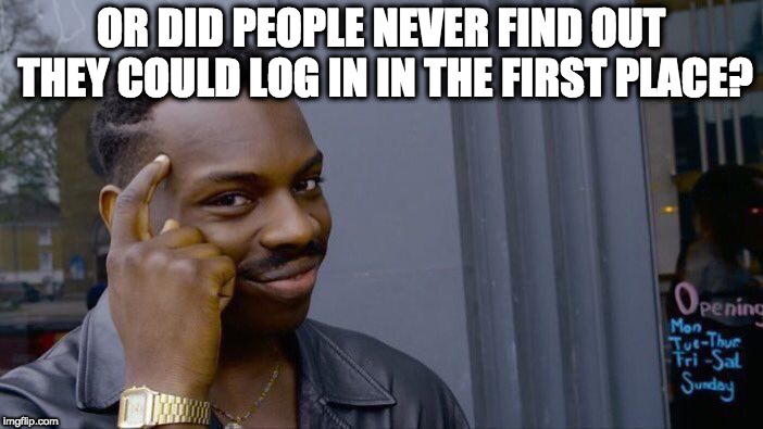 Roll Safe Think About It Meme | OR DID PEOPLE NEVER FIND OUT THEY COULD LOG IN IN THE FIRST PLACE? | image tagged in memes,roll safe think about it | made w/ Imgflip meme maker