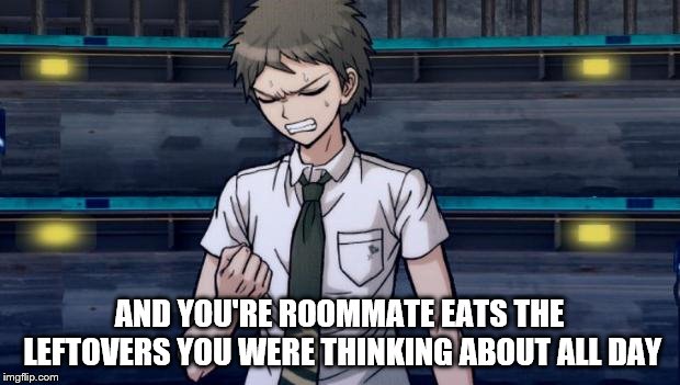 Danganronpa 2 Hajime |  AND YOU'RE ROOMMATE EATS THE LEFTOVERS YOU WERE THINKING ABOUT ALL DAY | image tagged in danganronpa 2 hajime | made w/ Imgflip meme maker