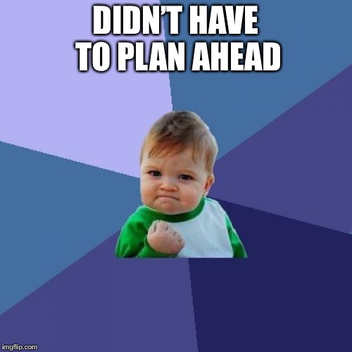 Success Kid Meme | DIDN’T HAVE TO PLAN AHEAD | image tagged in memes,success kid | made w/ Imgflip meme maker