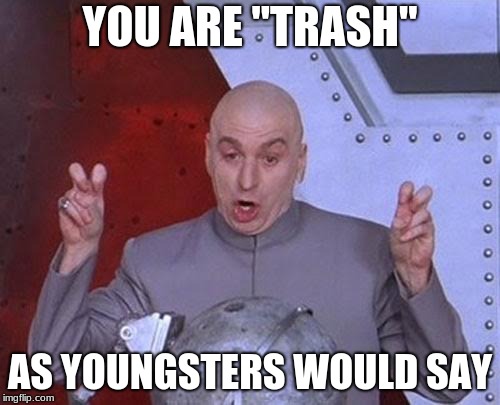 Dr Evil Laser Meme | YOU ARE "TRASH"; AS YOUNGSTERS WOULD SAY | image tagged in memes,dr evil laser | made w/ Imgflip meme maker
