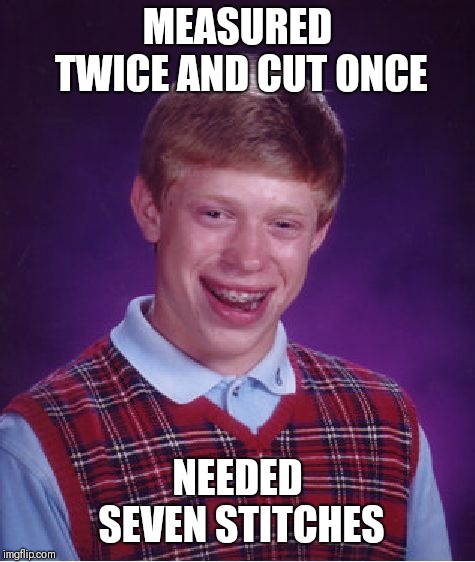 Bad Luck Brian | MEASURED TWICE AND CUT ONCE; NEEDED SEVEN STITCHES | image tagged in memes,bad luck brian | made w/ Imgflip meme maker