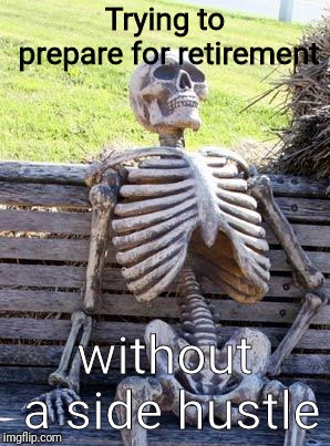 Waiting Skeleton | Trying to prepare for retirement; without a side hustle | image tagged in memes,waiting skeleton | made w/ Imgflip meme maker