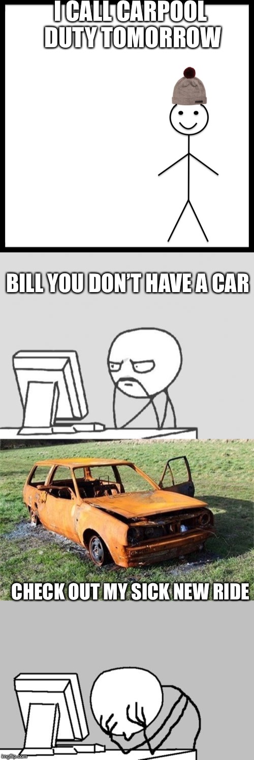 I CALL CARPOOL DUTY TOMORROW; BILL YOU DON’T HAVE A CAR; CHECK OUT MY SICK NEW RIDE | image tagged in memes,computer guy,computer guy facepalm,be like bill | made w/ Imgflip meme maker