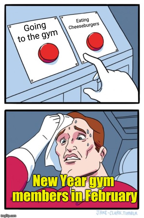 Two Buttons Meme | Going to the gym Eating Cheeseburgers New Year gym members in February | image tagged in memes,two buttons | made w/ Imgflip meme maker