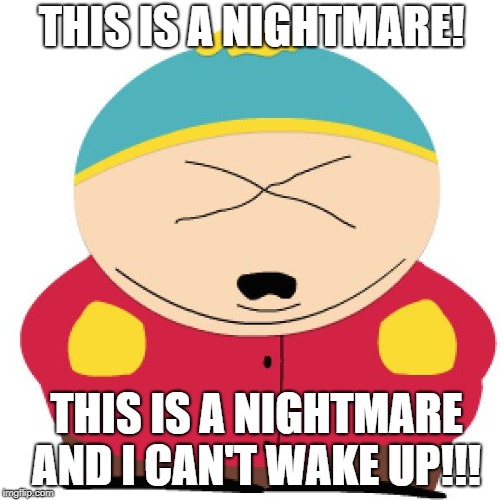 THIS IS A NIGHTMARE! | THIS IS A NIGHTMARE! THIS IS A NIGHTMARE; AND I CAN'T WAKE UP!!! | image tagged in cartman,south park,trump,nightmare | made w/ Imgflip meme maker