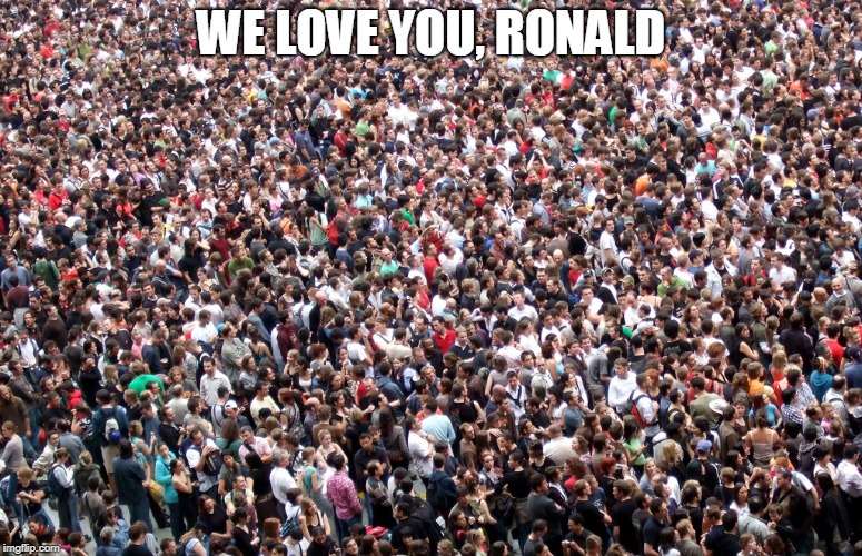 crowd of people | WE LOVE YOU, RONALD | image tagged in crowd of people | made w/ Imgflip meme maker