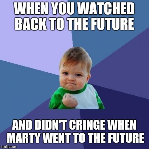 Success Kid | WHEN YOU WATCHED BACK TO THE FUTURE; AND DIDN'T CRINGE WHEN MARTY WENT TO THE FUTURE | image tagged in memes,success kid | made w/ Imgflip meme maker
