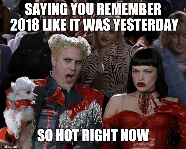You don't say | SAYING YOU REMEMBER 2018 LIKE IT WAS YESTERDAY; SO HOT RIGHT NOW | image tagged in mugatu so hot right now,2018,happy new year | made w/ Imgflip meme maker