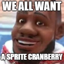 WE ALL WANT A SPRITE CRANBERRY | made w/ Imgflip meme maker