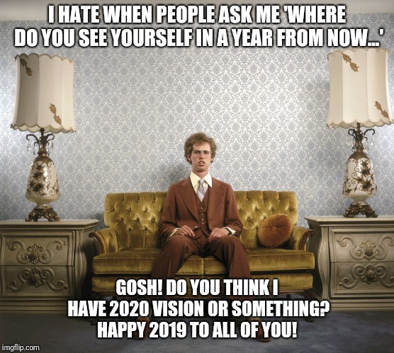 Napoleon Dynamite | I HATE WHEN PEOPLE ASK ME 'WHERE DO YOU SEE YOURSELF IN A YEAR FROM NOW...'; GOSH! DO YOU THINK I HAVE 2020 VISION OR SOMETHING? HAPPY 2019 TO ALL OF YOU! | image tagged in napoleon dynamite | made w/ Imgflip meme maker