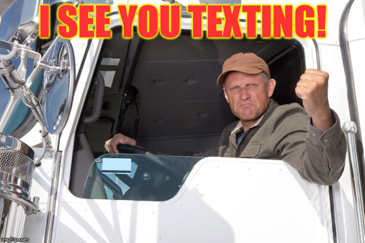 And I see you run into the back of stopped cars at most traffic jambs. Did you know your back tires come off the ground? | I SEE YOU TEXTING! | image tagged in angry truck driver | made w/ Imgflip meme maker