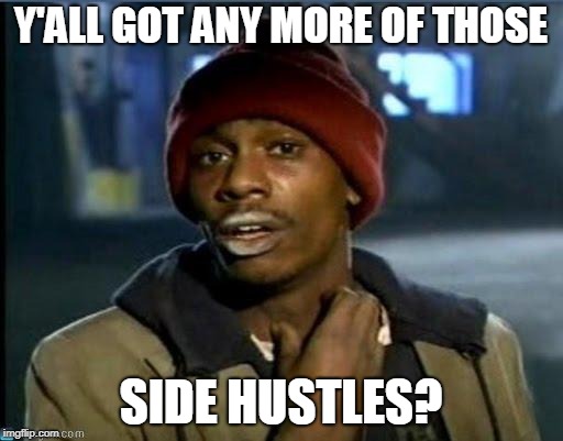 you got anymore | Y'ALL GOT ANY MORE OF THOSE SIDE HUSTLES? | image tagged in you got anymore | made w/ Imgflip meme maker