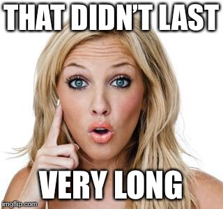 Dumb blonde | THAT DIDN’T LAST VERY LONG | image tagged in dumb blonde | made w/ Imgflip meme maker