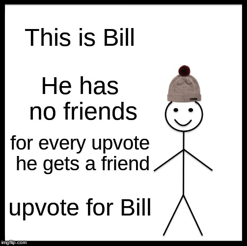 Be Like Bill Meme | This is Bill; He has no friends; for every upvote he gets a friend; upvote for Bill | image tagged in memes,be like bill | made w/ Imgflip meme maker