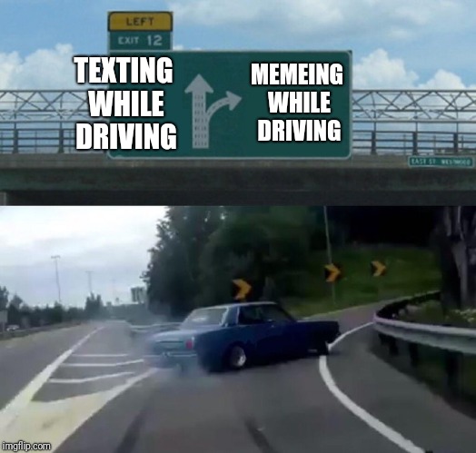 Left Exit 12 Off Ramp Meme | TEXTING WHILE DRIVING MEMEING WHILE DRIVING | image tagged in memes,left exit 12 off ramp | made w/ Imgflip meme maker