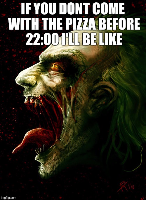 Joker screaming | IF YOU DONT COME WITH THE PIZZA BEFORE 22:00 I'LL BE LIKE | image tagged in joker screaming | made w/ Imgflip meme maker