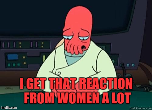 Sad Zoidberg | I GET THAT REACTION FROM WOMEN A LOT | image tagged in sad zoidberg | made w/ Imgflip meme maker