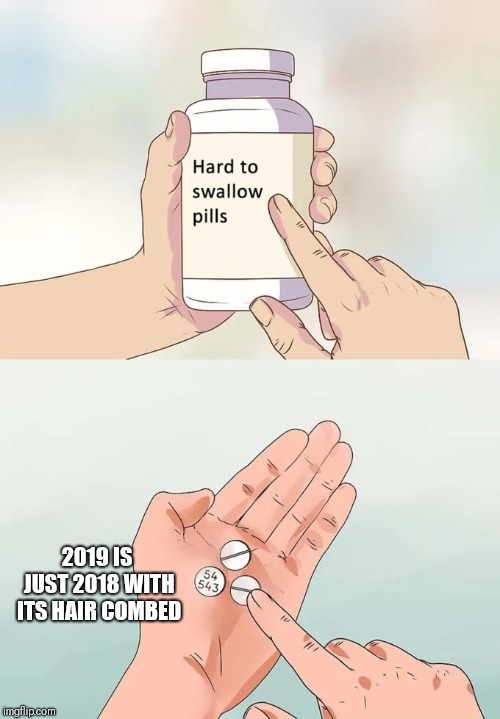 Hard To Swallow Pills Meme | 2019 IS JUST 2018 WITH ITS HAIR COMBED | image tagged in memes,hard to swallow pills | made w/ Imgflip meme maker