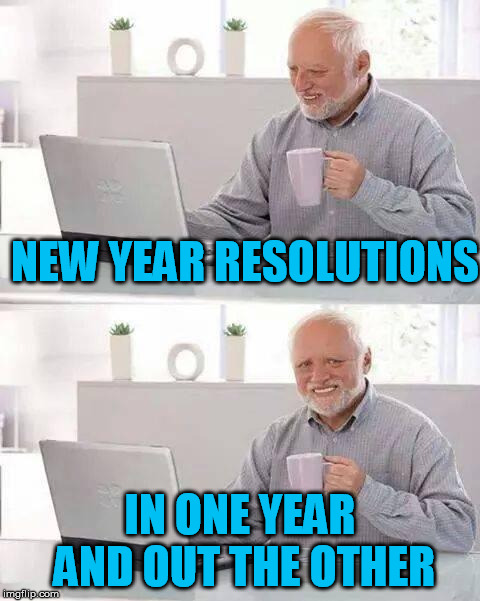 Hide the Pain Harold Meme | NEW YEAR RESOLUTIONS; IN ONE YEAR AND OUT THE OTHER | image tagged in memes,hide the pain harold | made w/ Imgflip meme maker