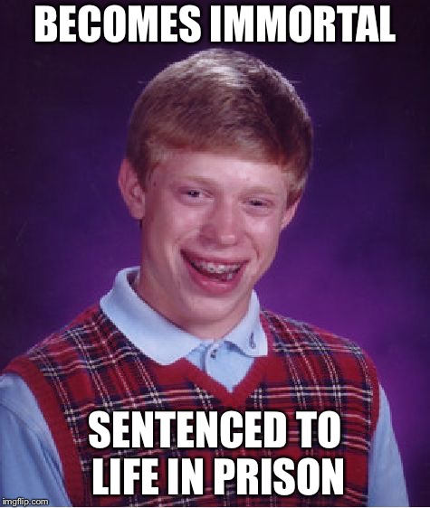 Bad Luck Brian | BECOMES IMMORTAL; SENTENCED TO LIFE IN PRISON | image tagged in memes,bad luck brian | made w/ Imgflip meme maker