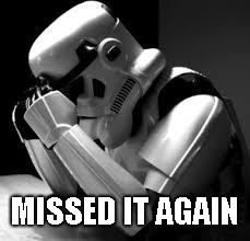 Crying stormtrooper | MISSED IT AGAIN | image tagged in crying stormtrooper | made w/ Imgflip meme maker