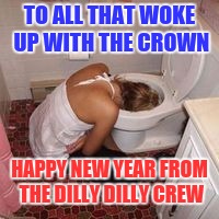 TO ALL THAT WOKE UP WITH THE CROWN; HAPPY NEW YEAR FROM THE DILLY DILLY CREW | image tagged in happy new year,funny memes,funny | made w/ Imgflip meme maker
