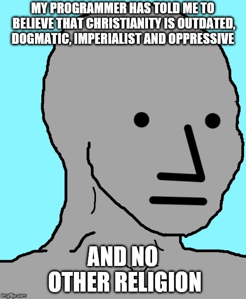 NPC Meme | MY PROGRAMMER HAS TOLD ME TO BELIEVE THAT CHRISTIANITY IS OUTDATED, DOGMATIC, IMPERIALIST AND OPPRESSIVE AND NO OTHER RELIGION | image tagged in memes,npc | made w/ Imgflip meme maker