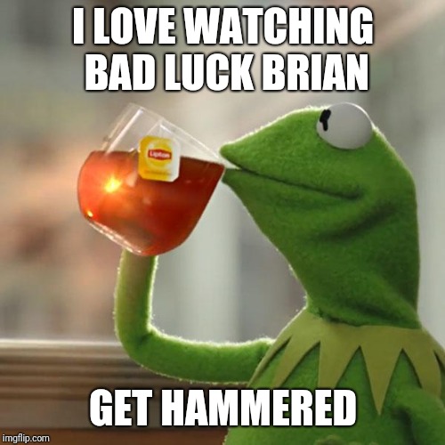 But That's None Of My Business Meme | I LOVE WATCHING BAD LUCK BRIAN GET HAMMERED | image tagged in memes,but thats none of my business,kermit the frog | made w/ Imgflip meme maker