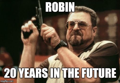 Am I The Only One Around Here Meme | ROBIN 20 YEARS IN THE FUTURE | image tagged in memes,am i the only one around here | made w/ Imgflip meme maker