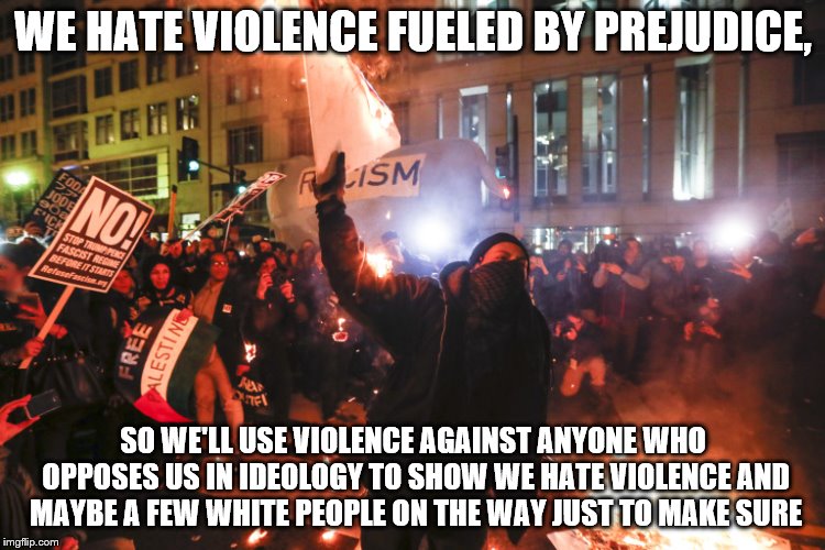 Antifa | WE HATE VIOLENCE FUELED BY PREJUDICE, SO WE'LL USE VIOLENCE AGAINST ANYONE WHO OPPOSES US IN IDEOLOGY TO SHOW WE HATE VIOLENCE AND MAYBE A FEW WHITE PEOPLE ON THE WAY JUST TO MAKE SURE | image tagged in antifa,memes | made w/ Imgflip meme maker