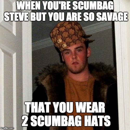 Scumbag Steve Meme | WHEN YOU'RE SCUMBAG STEVE BUT YOU ARE SO SAVAGE; THAT YOU WEAR 2 SCUMBAG HATS | image tagged in memes,scumbag steve,boi,stop reading the tags | made w/ Imgflip meme maker