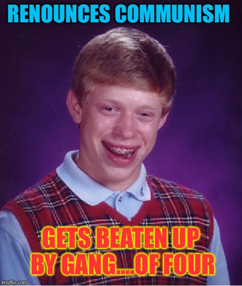 Bad Luck Brian Meme | RENOUNCES COMMUNISM GETS BEATEN UP BY GANG....OF FOUR | image tagged in memes,bad luck brian | made w/ Imgflip meme maker