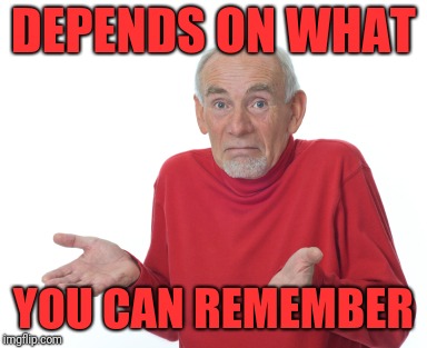 Old Man Shrugging | DEPENDS ON WHAT YOU CAN REMEMBER | image tagged in old man shrugging | made w/ Imgflip meme maker