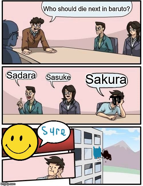 Boardroom Meeting Suggestion Meme | Who should die next in baruto? Sadara; Sakura; Sasuke | image tagged in memes,boardroom meeting suggestion | made w/ Imgflip meme maker