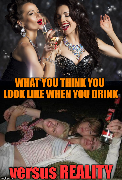 Perception versus Reality of getting drunk. | WHAT YOU THINK YOU LOOK LIKE WHEN YOU DRINK; versus REALITY | image tagged in memes,drinking,perception,reality,girls be like,funny | made w/ Imgflip meme maker