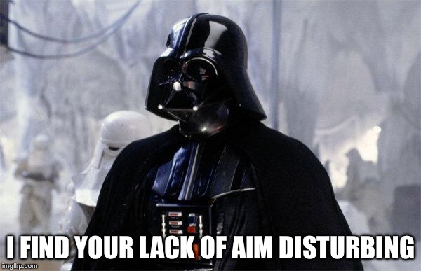 Darth Vader | I FIND YOUR LACK OF AIM DISTURBING | image tagged in darth vader | made w/ Imgflip meme maker