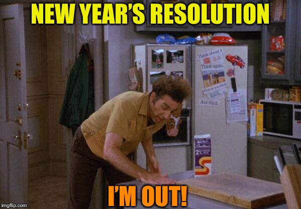 seinfeld-I'm-out | NEW YEAR’S RESOLUTION; I’M OUT! | image tagged in seinfeld-i'm-out | made w/ Imgflip meme maker