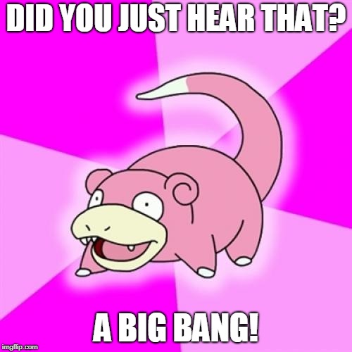 Slowpoke Meme | DID YOU JUST HEAR THAT? A BIG BANG! | image tagged in memes,slowpoke | made w/ Imgflip meme maker