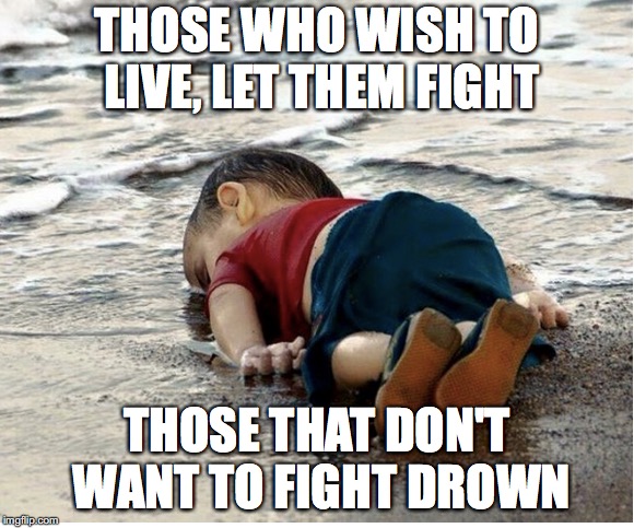 THOSE WHO WISH TO LIVE, LET THEM FIGHT; THOSE THAT DON'T WANT TO FIGHT DROWN | made w/ Imgflip meme maker